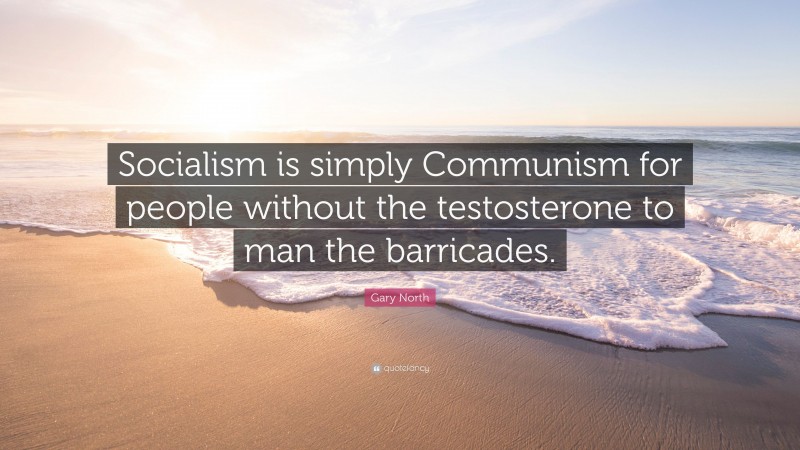 Gary North Quote: “Socialism is simply Communism for people without the testosterone to man the barricades.”