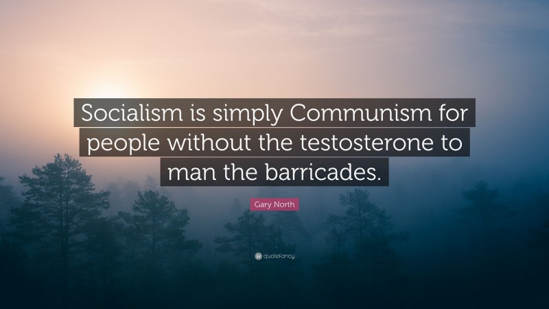 Gary North Quote: “Socialism is simply Communism for people without the testosterone to man the barricades.”