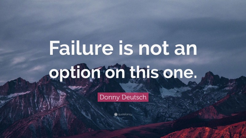 Donny Deutsch Quote: “Failure is not an option on this one.”