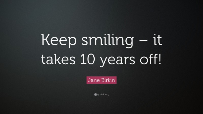 Jane Birkin Quote: “Keep smiling – it takes 10 years off!”
