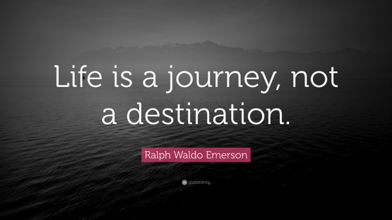 Ralph Waldo Emerson Quote: “Life is a journey, not a destination.”