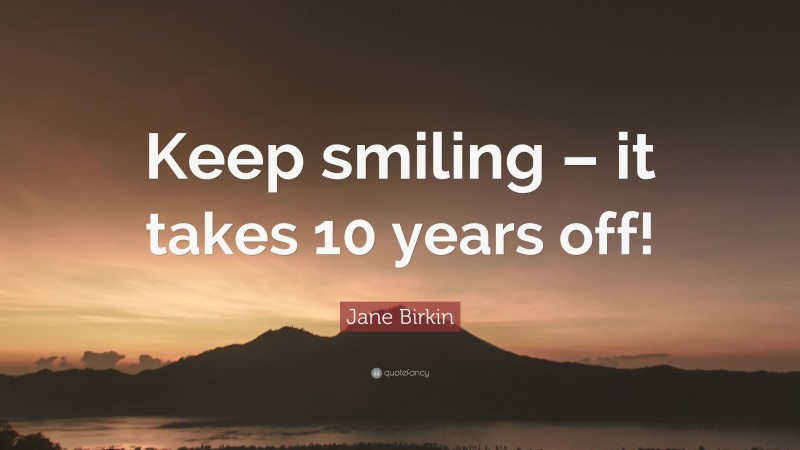 Jane Birkin Quote: “Keep smiling – it takes 10 years off!”