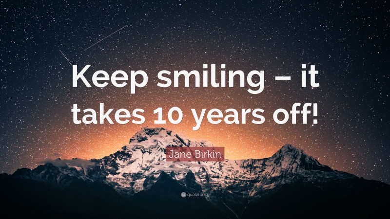 Jane Birkin Quote: “Keep smiling – it takes 10 years off!”
