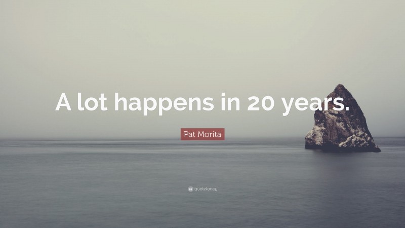 Pat Morita Quote: “A lot happens in 20 years.”