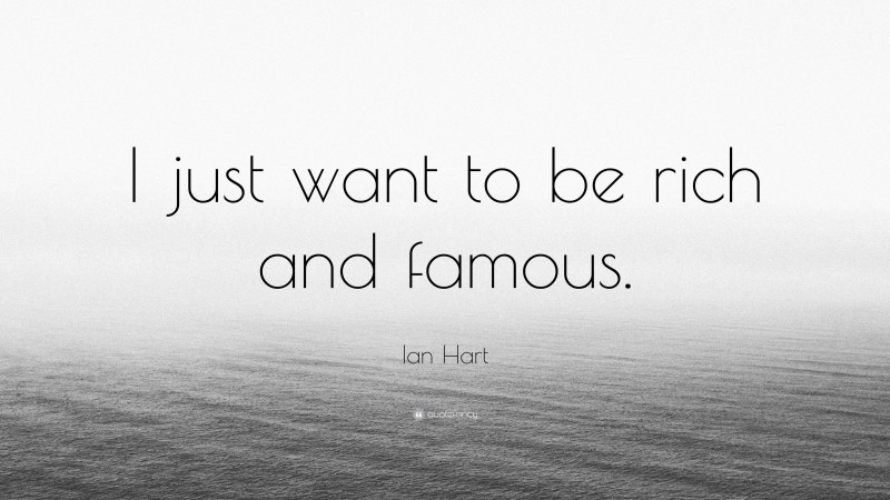 Ian Hart Quote: “I just want to be rich and famous.”