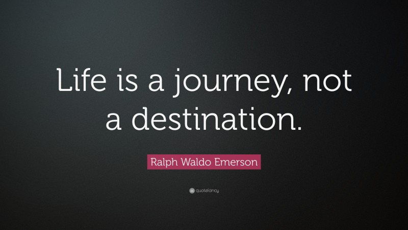 Ralph Waldo Emerson Quote: “Life is a journey, not a destination.”