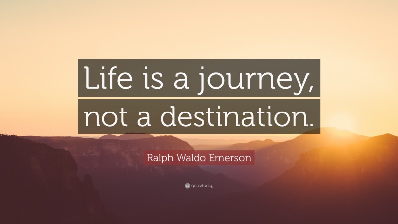 Ralph Waldo Emerson Quote: “Life is a journey, not a destination.”