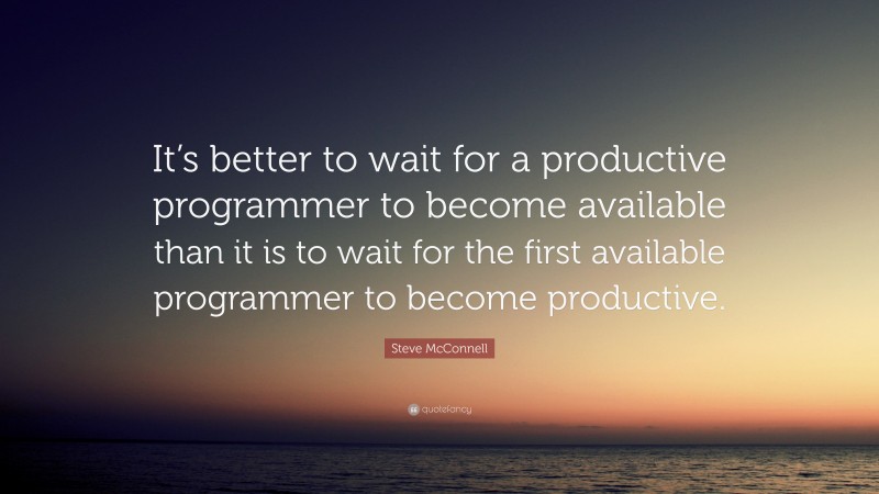 Steve McConnell Quote: “It’s better to wait for a productive programmer to become available than it is to wait for the first available programmer to become productive.”