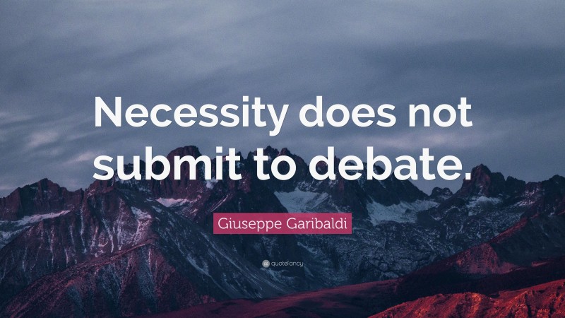 Giuseppe Garibaldi Quote: “Necessity does not submit to debate.”