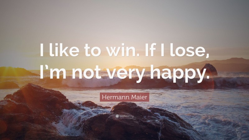 Hermann Maier Quote: “I like to win. If I lose, I’m not very happy.”