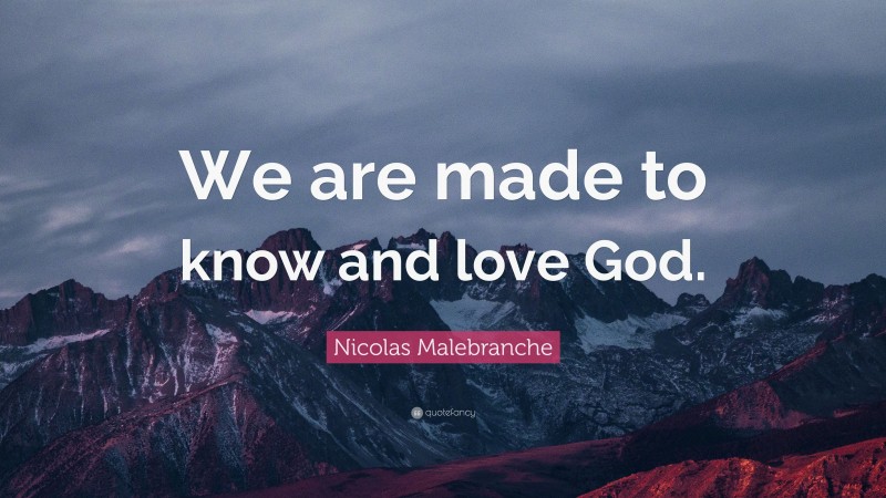 Nicolas Malebranche Quote: “We are made to know and love God.”