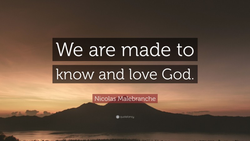 Nicolas Malebranche Quote: “We are made to know and love God.”