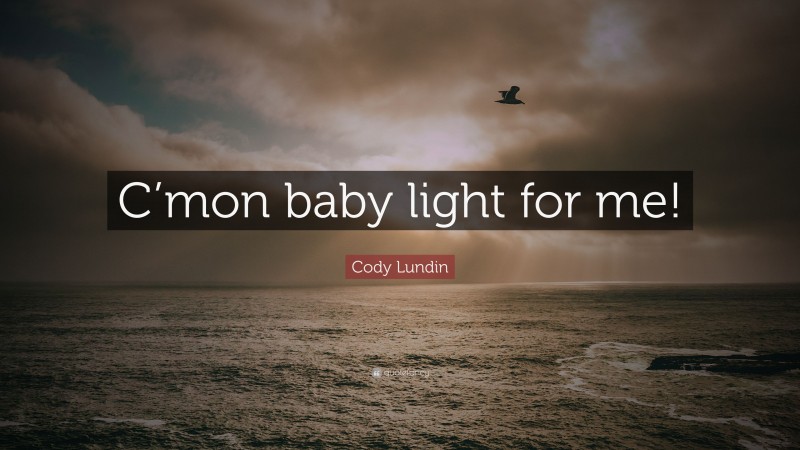 Cody Lundin Quote: “C’mon baby light for me!”