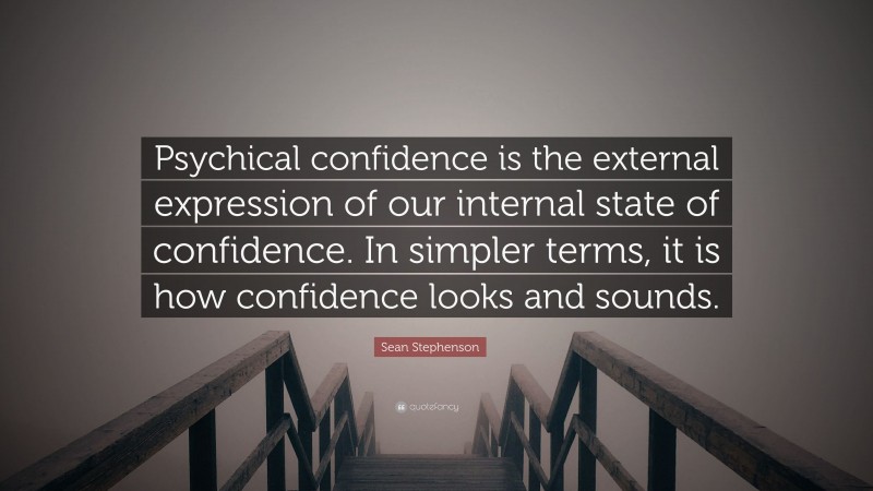 Sean Stephenson Quote: “Psychical confidence is the external expression of our internal state of confidence. In simpler terms, it is how confidence looks and sounds.”