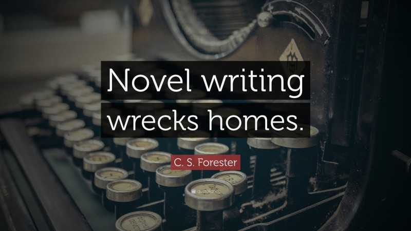 C. S. Forester Quote: “Novel writing wrecks homes.”