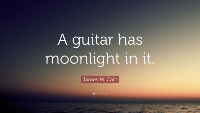 James M. Cain Quote: “A guitar has moonlight in it.”