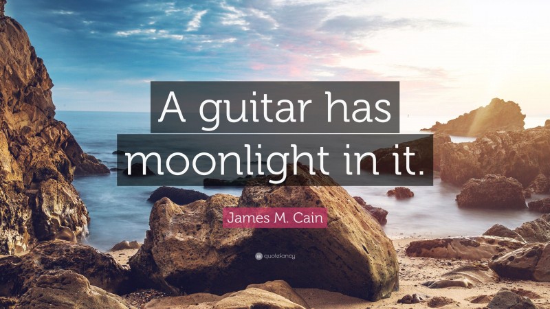 James M. Cain Quote: “A guitar has moonlight in it.”