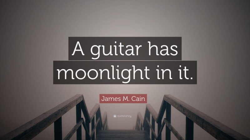 James M. Cain Quote: “A guitar has moonlight in it.”