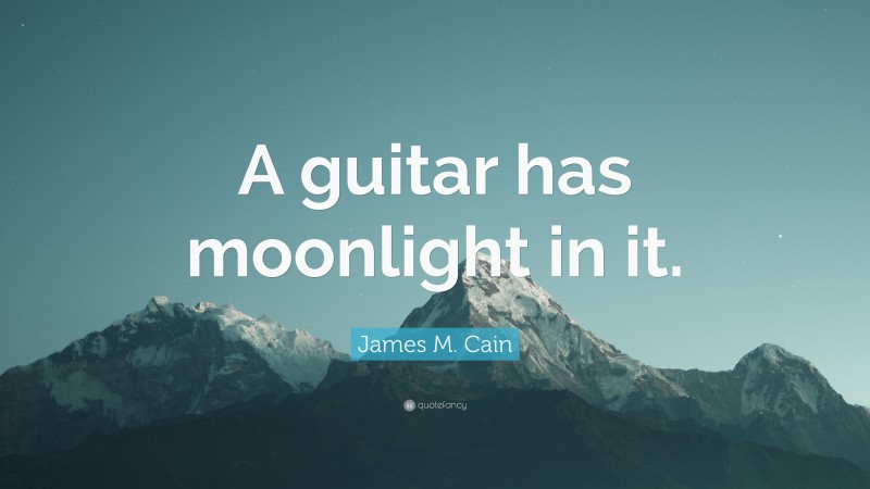 James M. Cain Quote: “A guitar has moonlight in it.”