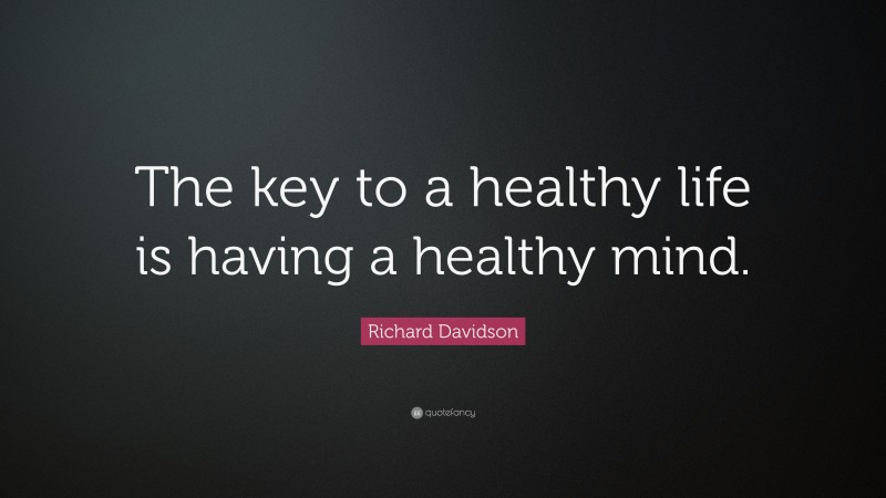 Richard Davidson Quote: “The key to a healthy life is having a healthy ...