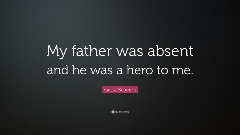 Greta Scacchi Quote: “My father was absent and he was a hero to me.”