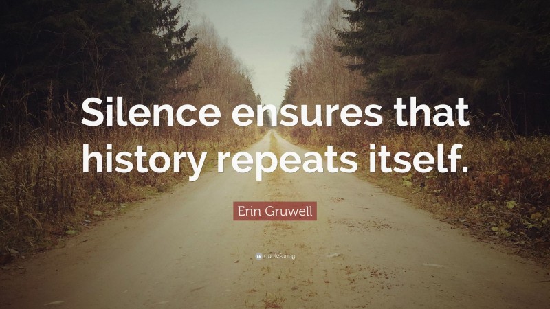 Erin Gruwell Quote: “Silence ensures that history repeats itself.”