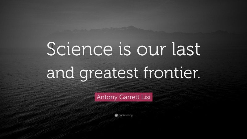 Antony Garrett Lisi Quote: “Science is our last and greatest frontier.”