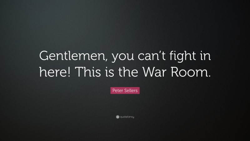 Peter Sellers Quote: “Gentlemen, you can’t fight in here! This is the War Room.”