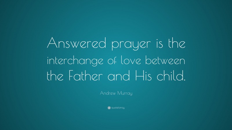 Andrew Murray Quote: “Answered prayer is the interchange of love between the Father and His child.”