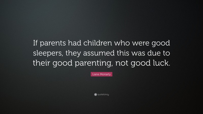 Liane Moriarty Quote: “If parents had children who were good sleepers, they assumed this was due to their good parenting, not good luck.”