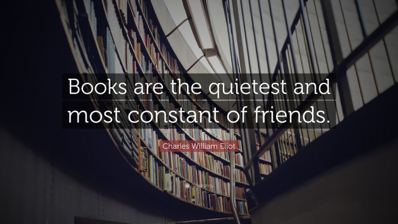 Charles William Eliot Quote: “Books are the quietest and most constant ...