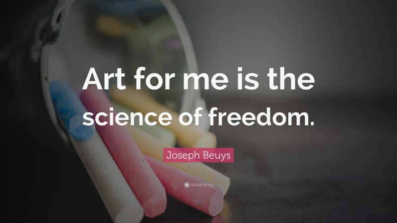 Joseph Beuys Quote: “Art for me is the science of freedom.”