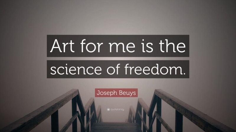 Joseph Beuys Quote: “Art for me is the science of freedom.”
