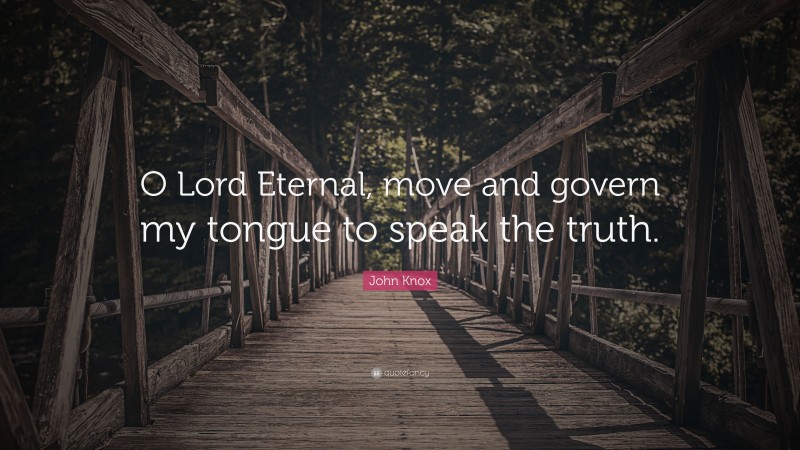 John Knox Quote: “O Lord Eternal, move and govern my tongue to speak the truth.”