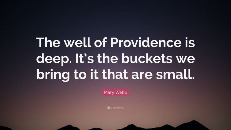 Mary Webb Quote: “The well of Providence is deep. It’s the buckets we bring to it that are small.”