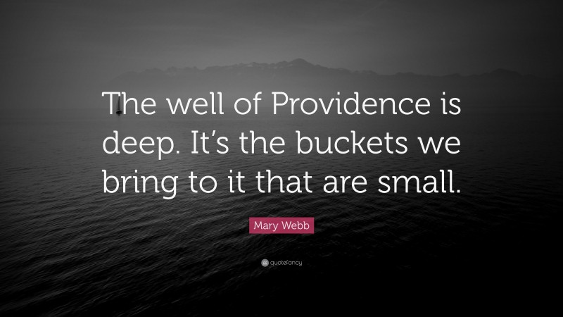 Mary Webb Quote: “The well of Providence is deep. It’s the buckets we bring to it that are small.”