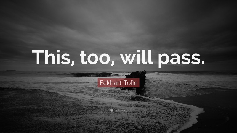 Eckhart Tolle Quote: “This, too, will pass.”