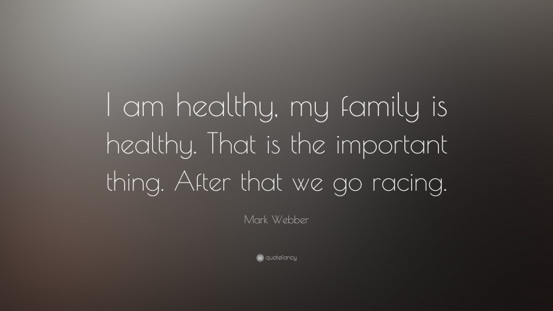 Mark Webber Quote: “I am healthy, my family is healthy. That is the important thing. After that we go racing.”