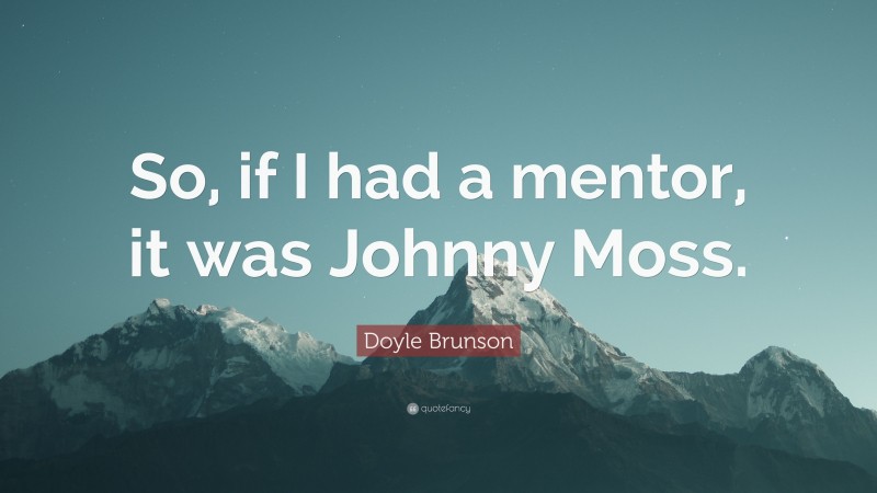 Doyle Brunson Quote: “So, if I had a mentor, it was Johnny Moss.”