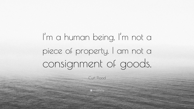 Curt Flood Quote: “I’m a human being, I’m not a piece of property. I am not a consignment of goods.”