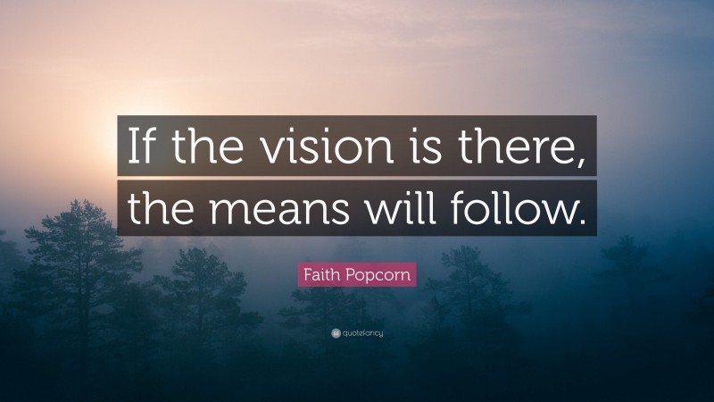 Faith Popcorn Quote: “If the vision is there, the means will follow.”