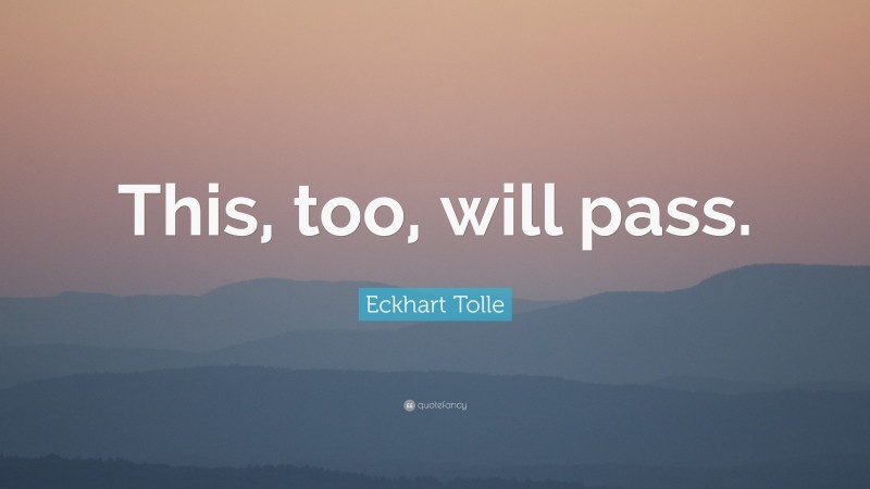 Eckhart Tolle Quote: “This, too, will pass.”