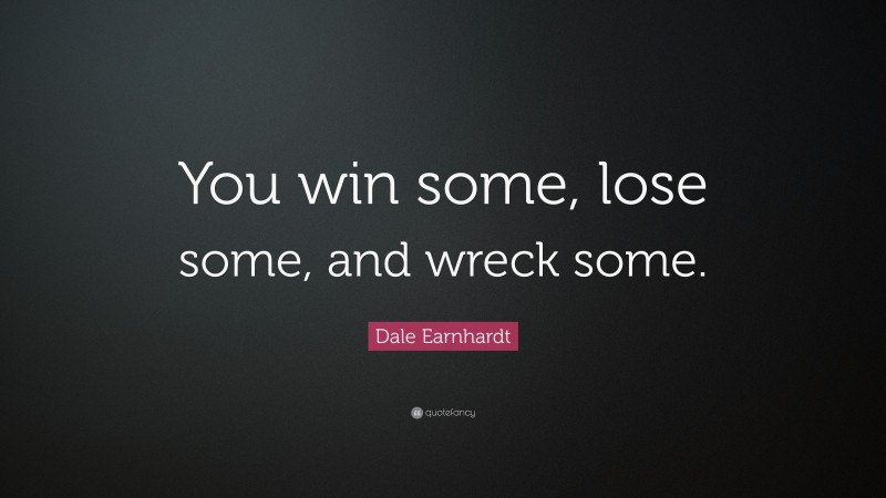 Dale Earnhardt Quote: “You win some, lose some, and wreck some.”