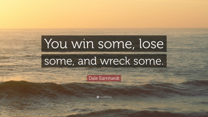 Dale Earnhardt Quote: “You win some, lose some, and wreck some.”