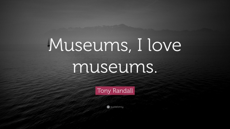 Tony Randall Quote: “Museums, I love museums.”