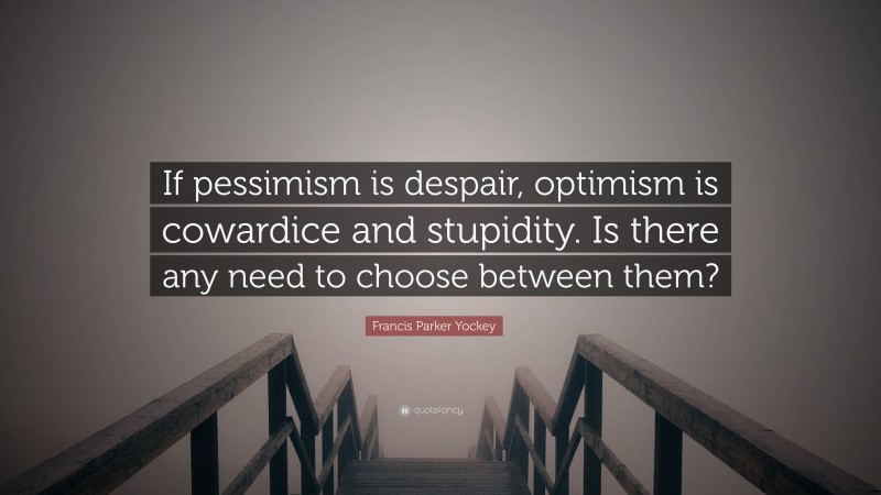 Francis Parker Yockey Quote: “If pessimism is despair, optimism is cowardice and stupidity. Is there any need to choose between them?”