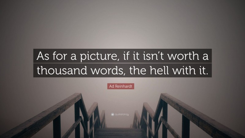 Ad Reinhardt Quote: “As for a picture, if it isn’t worth a thousand words, the hell with it.”