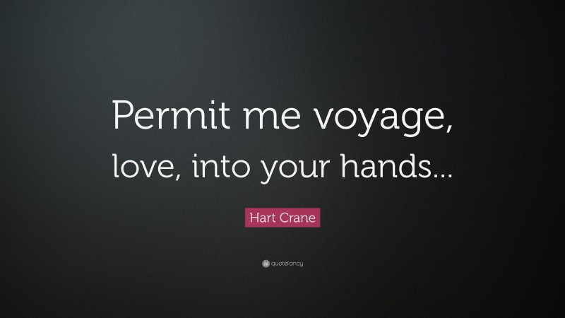Hart Crane Quote: “Permit me voyage, love, into your hands...”