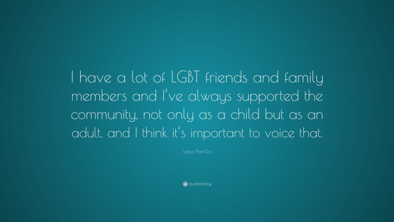 Lana Parrilla Quote: “I have a lot of LGBT friends and family members and I’ve always supported the community, not only as a child but as an adult, and I think it’s important to voice that.”