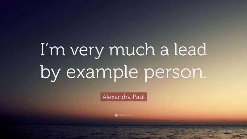 Alexandra Paul Quote: “I’m very much a lead by example person.”